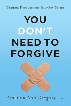 دانلود کتاب You Don't Need to Forgive، کتاب You Don't Need to Forgive، کتاب شما نیازی به بخشش ندارید، کتاب های Amanda Ann Gregory LCPC، کتاب های آماندا آن گریگوری، 